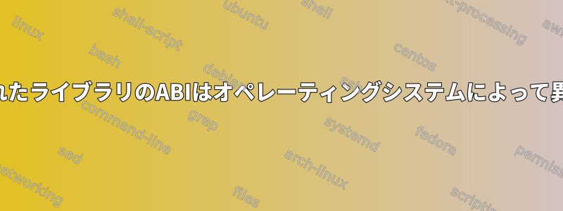 コンパイルされたライブラリのABIはオペレーティングシステムによって異なりますか？