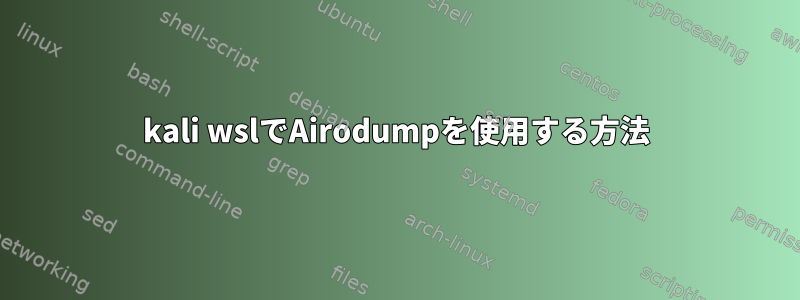 kali wslでAirodumpを使用する方法