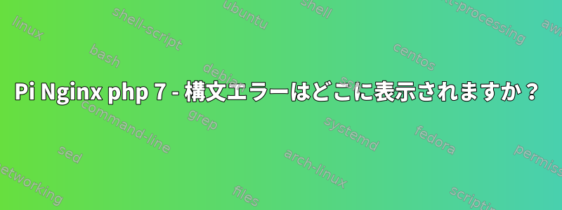 Pi Nginx php 7 - 構文エラーはどこに表示されますか？