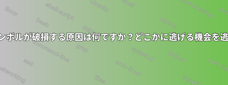 プロンプトのシンボルが破損する原因は何ですか？どこかに逃げる機会を逃したようです。