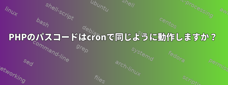 PHPのパスコードはcronで同じように動作しますか？