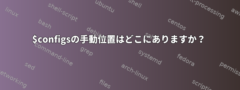 $configsの手動位置はどこにありますか？