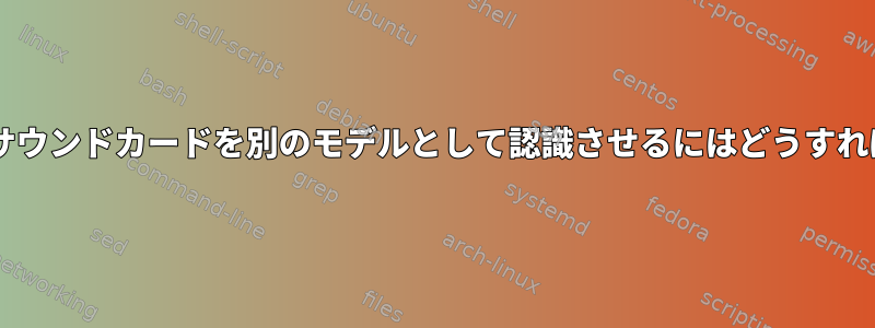 ALSAに自分のサウンドカードを別のモデルとして認識させるにはどうすればよいですか？