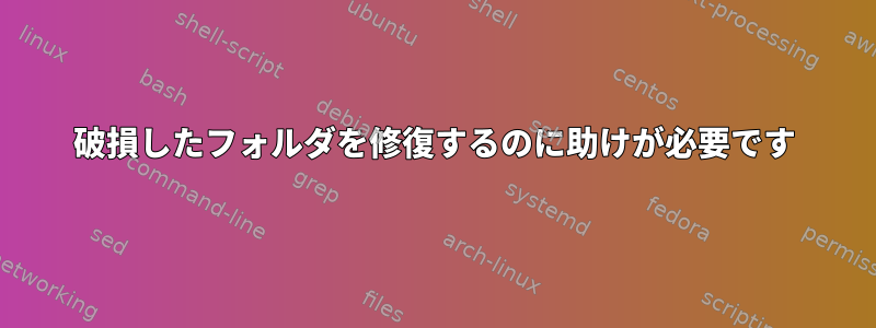 破損したフォルダを修復するのに助けが必要です