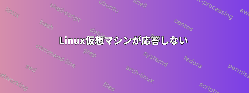 Linux仮想マシンが応答しない