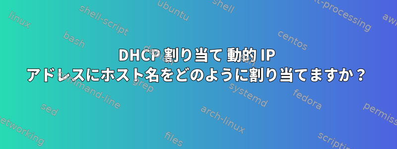 DHCP 割り当て 動的 IP アドレスにホスト名をどのように割り当てますか？