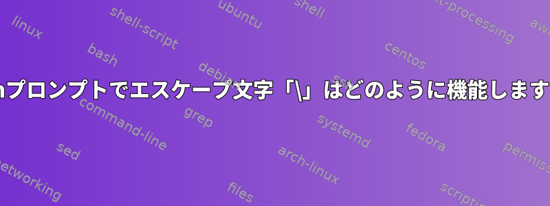 Bashプロンプトでエスケープ文字「\」はどのように機能しますか？