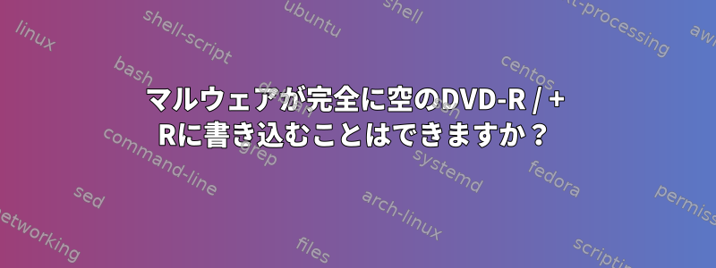 マルウェアが完全に空のDVD-R / + Rに書き込むことはできますか？