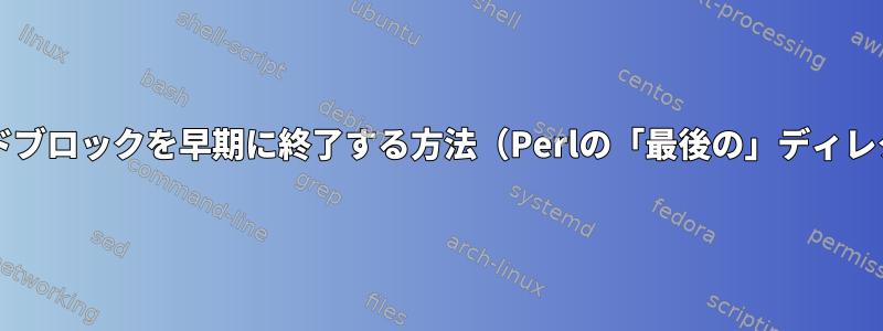 Bashスクリプトでコードブロックを早期に終了する方法（Perlの「最後の」ディレクティブに似ています）