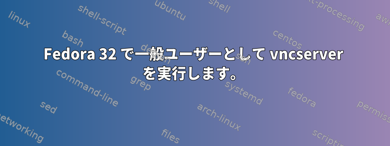 Fedora 32 で一般ユーザーとして vncserver を実行します。