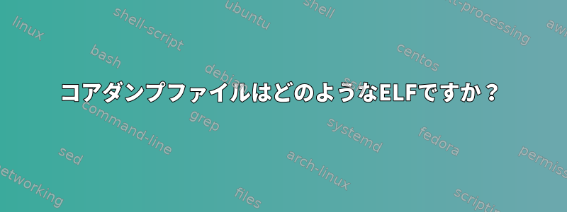 コアダンプファイルはどのようなELFですか？