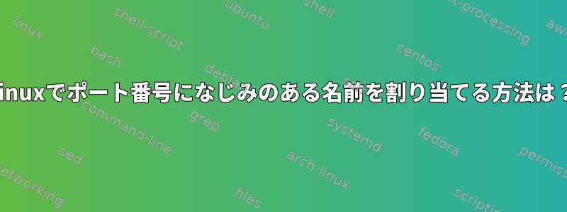 Linuxでポート番号になじみのある名前を割り当てる方法は？