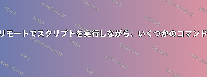 接続を中断せずにSSHを介してリモートでスクリプトを実行しながら、いくつかのコマンドをローカルで実行する方法は？