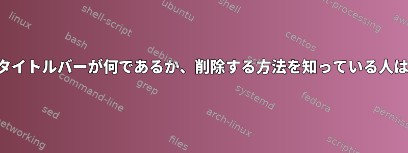 この黄色のタイトルバーが何であるか、削除する方法を知っている人はいますか？