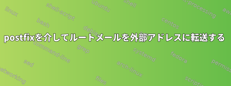 postfixを介してルートメールを外部アドレスに転送する