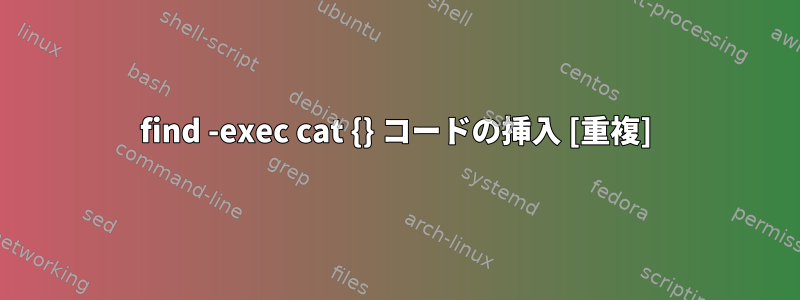 find -exec cat {} コードの挿入 [重複]