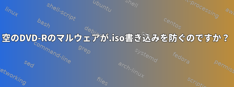 空のDVD-Rのマルウェアが.iso書き込みを防ぐのですか？