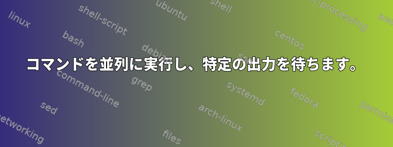 コマンドを並列に実行し、特定の出力を待ちます。