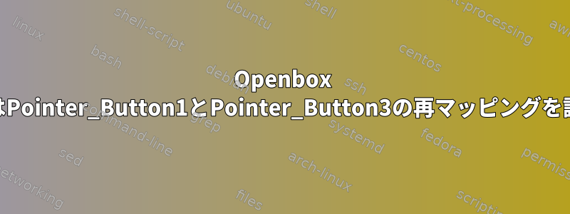 Openbox mousebindsはPointer_Button1とPointer_Button3の再マッピングを認識しません。