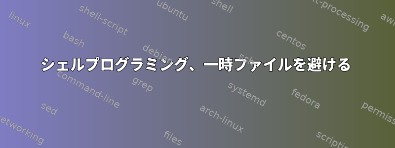 シェルプログラミング、一時ファイルを避ける