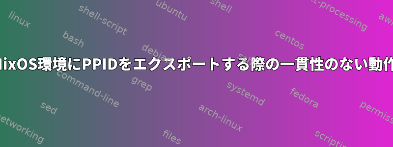 NixOS環境にPPIDをエクスポートする際の一貫性のない動作