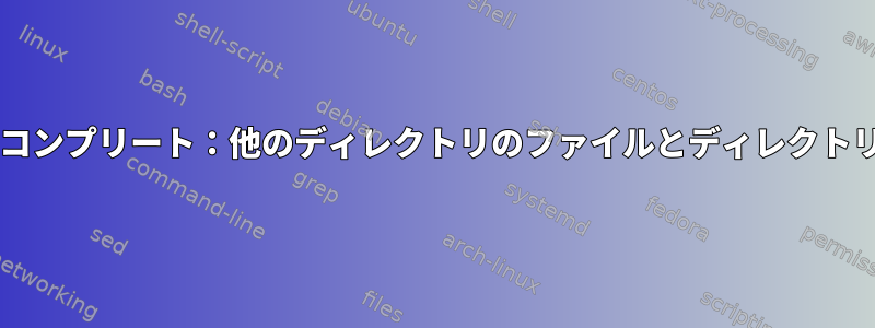 Bashオートコンプリート：他のディレクトリのファイルとディレクトリの一覧表示