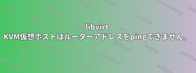 libvirt KVM仮想ホストはルーターアドレスをpingできません。