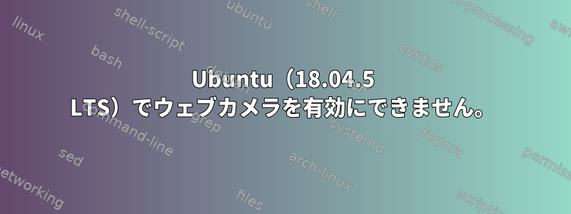 Ubuntu（18.04.5 LTS）でウェブカメラを有効にできません。