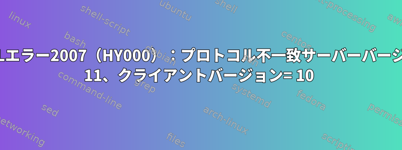 MySQLエラー2007（HY000）：プロトコル不一致サーバーバージョン= 11、クライアントバージョン= 10