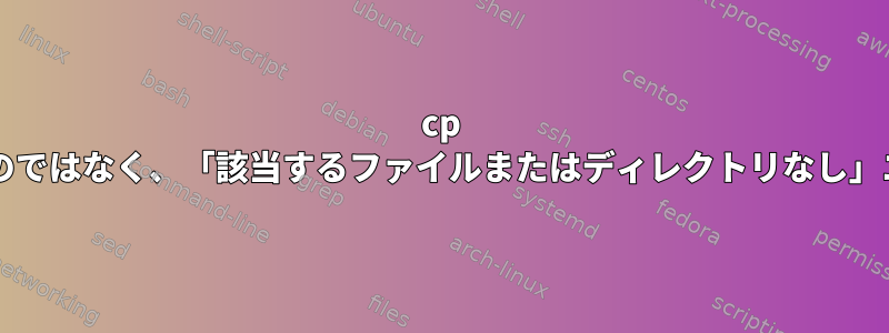 cp -r：「dst」を生成するのではなく、「該当するファイルまたはディレクトリなし」エラーを発生させます。