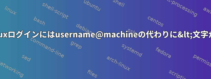 ヒント：Linuxログインにはusername@machineの代わりに&lt;文字があります。