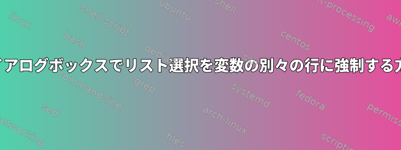 ダイアログボックスでリスト選択を変数の別々の行に強制する方法