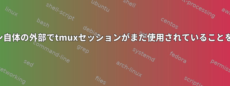 セッション自体の外部でtmuxセッションがまだ使用されていることを確認する