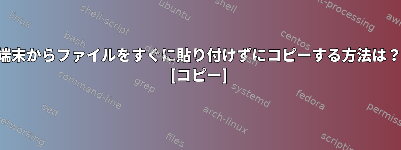 端末からファイルをすぐに貼り付けずにコピーする方法は？ [コピー]