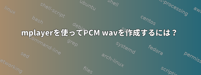 mplayerを使ってPCM wavを作成するには？