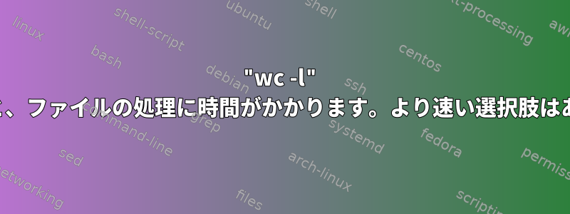 "wc -l" を使用すると、ファイルの処理に時間がかかります。より速い選択肢はありますか？