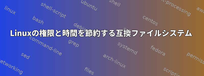 Linuxの権限と時間を節約する互換ファイルシステム