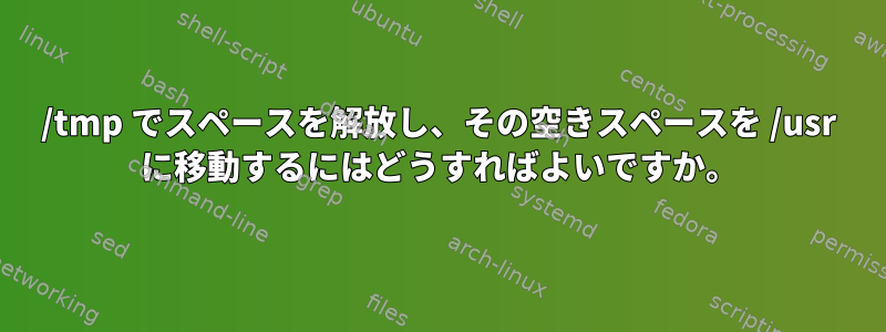 /tmp でスペースを解放し、その空きスペースを /usr に移動するにはどうすればよいですか。