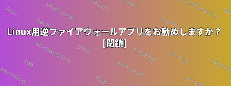 Linux用逆ファイアウォールアプリをお勧めしますか？ [閉鎖]