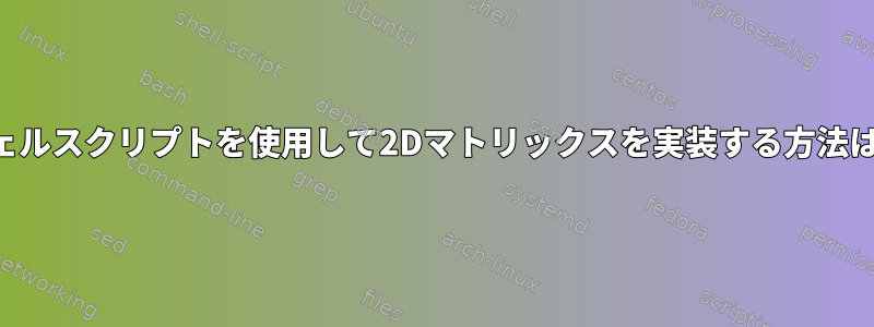 シェルスクリプトを使用して2Dマトリックスを実装する方法は？