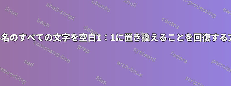 ファイル名のすべての文字を空白1：1に置き換えることを回復する方法は？