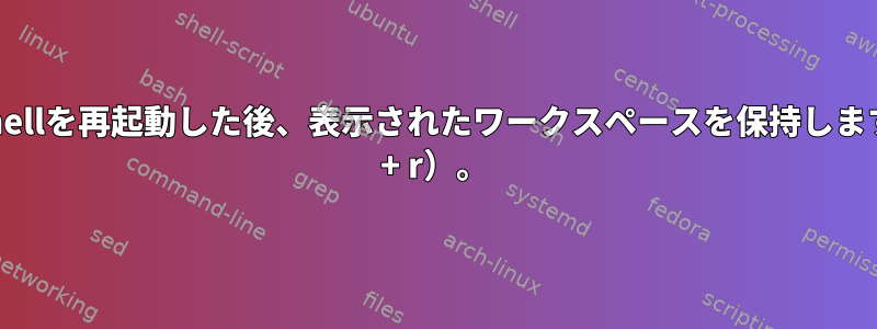 gnome-shellを再起動した後、表示されたワークスペースを保持します（Alt-F2 + r）。