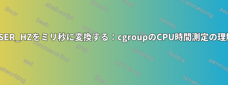 USER_HZをミリ秒に変換する：cgroupのCPU時間測定の理解