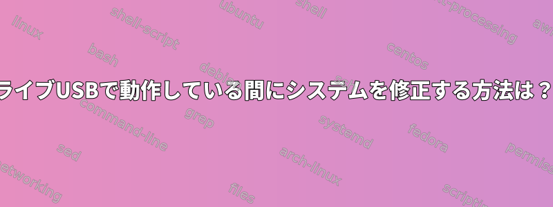 ライブUSBで動作している間にシステムを修正する方法は？