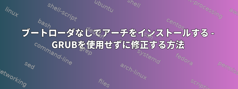 ブートローダなしでアーチをインストールする - GRUBを使用せずに修正する方法