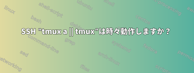 SSH "tmux a || tmux"は時々動作しますか？