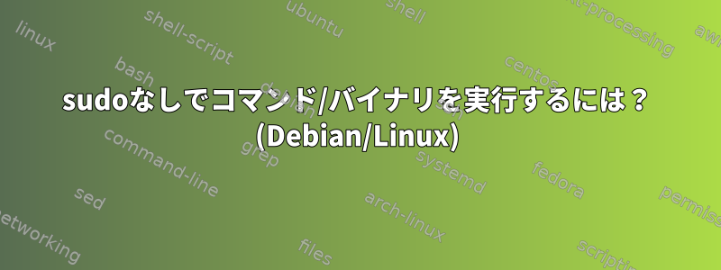 sudoなしでコマンド/バイナリを実行するには？ (Debian/Linux)