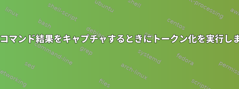 Bashはコマンド結果をキャプチャするときにトークン化を実行しますか？