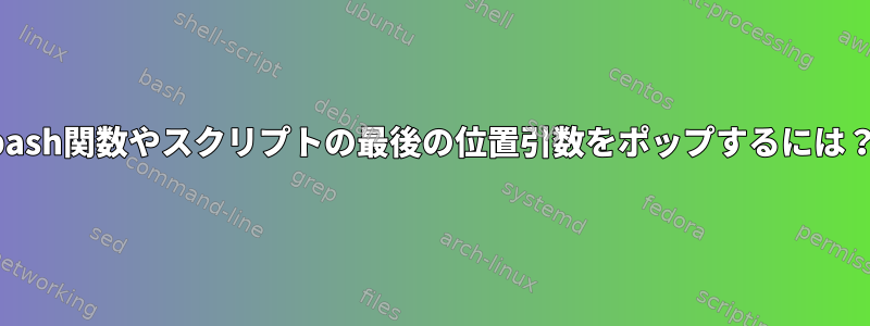 bash関数やスクリプトの最後の位置引数をポップするには？