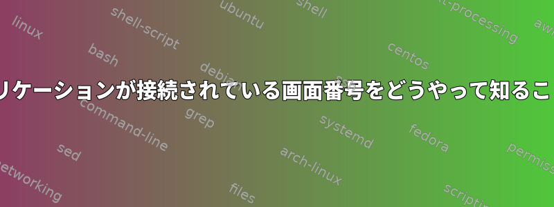 Xサーバー。アプリケーションが接続されている画面番号をどうやって知ることができますか？